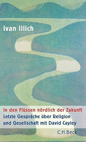 In den Flüssen nördlich der Zukunft: Letzte Gespräche über Religion und Gesellschaft mit David Cayley In den Flüssen nördlich der Zukunft: Letzte Gespräche über Religion und Gesellschaft mit David Cayley von Beck C. H.