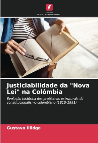 Justiciabilidade da "Nova Lei" na Colômbia: Evolução histórica dos problemas estruturais do constitucionalismo colombiano (1810-1991) von Edições Nosso Conhecimento