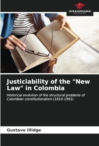 Justiciability of the "New Law" in Colombia: Historical evolution of the structural problems of Colombian constitutionalism (1810-1991)