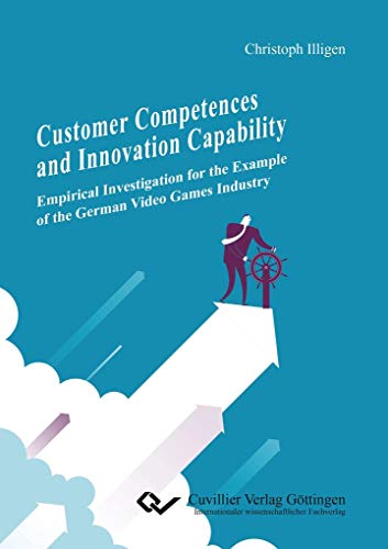 Customer Competences and Innovation Capability: Empirical Investigation for the Example of the German Video Games Industry von Cuvillier Verlag