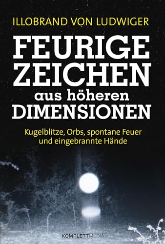 Feurige Zeichen aus höheren Dimensionen: Kugelblitze, Orbs, spontane Feuer und eingebrannte Hände Feurige Zeichen aus höheren Dimensionen: Kugelblitze, Orbs, spontane Feuer und eingebrannte Hände