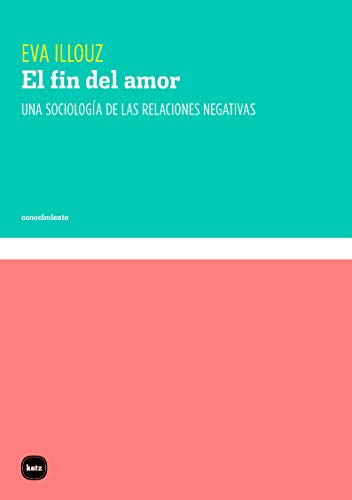 El fin del amor: Una sociología de las relaciones negativas (conocimiento, Band 3104)