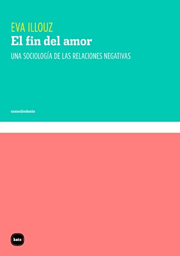 El fin del amor: Una sociología de las relaciones negativas (conocimiento, Band 3104) von Katz editores