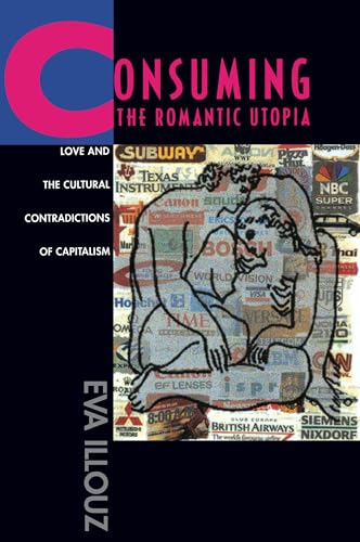 Consuming the Romantic Utopia: Love and the Cultural Contradictions of Capitalism Consuming the Romantic Utopia: Love and the Cultural Contradictions of Capitalism