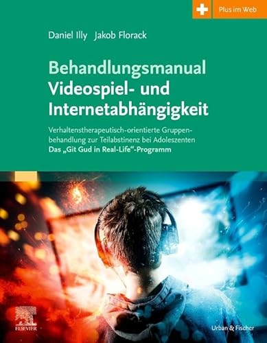 Behandlungsmanual Videospiel- und Internetabhängigkeit: Verhaltenstherapeutisch-orientierte Gruppenbehandlung zur Teilabstinenz bei Adoleszenten - Das „Git Gud in Real-Life“-Programm Behandlungsmanual Videospiel- und Internetabhängigkeit: Verhaltenstherapeutisch-orientierte Gruppenbehandlung zur Teilabstinenz bei Adoleszenten - Das „Git Gud in Real-Life“-Programm