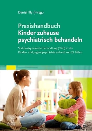 Praxishandbuch Kinder zuhause psychiatrisch behandeln: Stationsäquivalente Behandlung (StäB) in der Kinder- und Jugendpsychiatrie anhand von 21 Fällen von Urban & Fischer Verlag/Elsevier GmbH