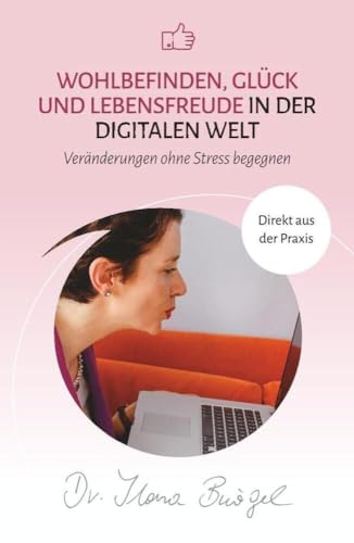 Wohlbefinden, Glück und Lebensfreude in der digitalen Welt: Veränderungen ohne Stress begegnen (Viel zu tun und trotzdem gücklich) von Verlag Dr. Ilona Bürgel