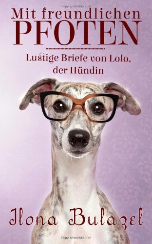 Mit freundlichen Pfoten - Lustige Briefe von Lolo, der Hündin Mit freundlichen Pfoten - Lustige Briefe von Lolo, der Hündin
