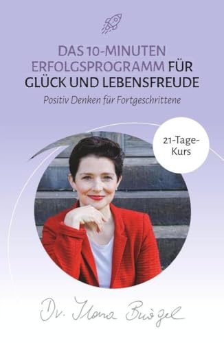 Das 10-Minuten Erfolgsprogramm für Glück und Lebensfreude: Positiv Denken für Fortgeschrittene (21-Tage-Kurs) (Viel zu tun und trotzdem gücklich) von Verlag Dr. Ilona Bürgel