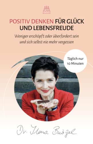 Positiv Denken für Glück und Lebensfreude: Weniger erschöpft oder überfordert sein und sich selbst nie mehr vergessen (Viel zu tun und trotzdem gücklich) von Verlag Dr. Ilona Bürgel