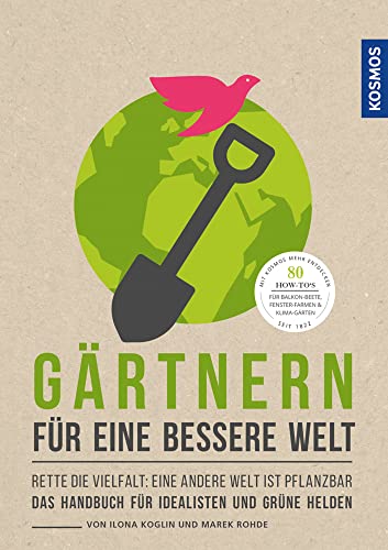 Gärtnern für eine bessere Welt: Rette die Vielfalt: eine andere Welt ist pflanzbar Das Handbuch für Idealisten und grüne Helden