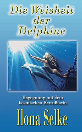 Die Weisheit der Delphine: Begegnung mit dem kosmischen Bewußtsein