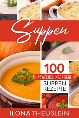 Suppen: 100 abwechslungsreiche Suppen Rezepte von Independently published