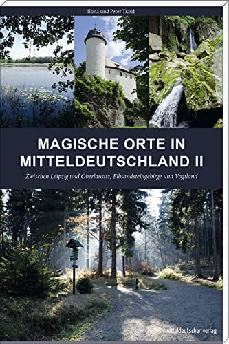 Magische Orte in Mitteldeutschland II: Zwischen Leipzig und Oberlausitz, Elbsandsteingebirge und Vogtland // Reiseführer mit Karten und GPS-Koordinaten