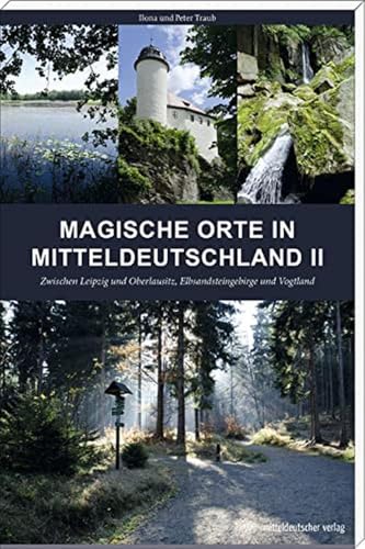 Magische Orte in Mitteldeutschland II: Zwischen Leipzig und Oberlausitz, Elbsandsteingebirge und Vogtland // Reiseführer mit Karten und GPS-Koordinaten