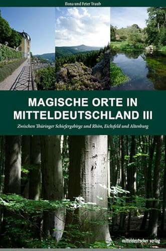 Magische Orte in Mitteldeutschland III: Zwischen Thüringer Schiefergebirge und Rhön, Eichsfeld und Altenburg