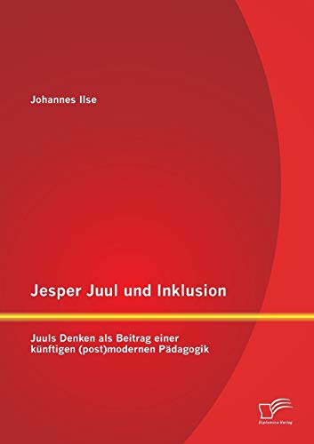 Jesper Juul und Inklusion: Juuls Denken als Beitrag einer künftigen (post)modernen Pädagogik von Diplomica Verlag