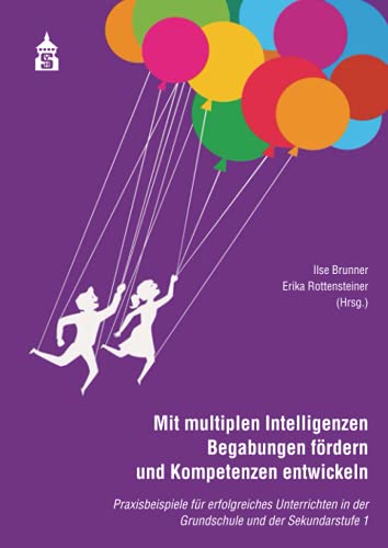Mit multiplen Intelligenzen Begabungen fördern und Kompetenzen entwickeln: Praxisbeispile für erfolgreiches Unterrichten in der Grundschuzle und der ... in der Grundschule und Sekundarstufe I Mit multiplen Intelligenzen Begabungen fördern und Kompetenzen entwickeln: Praxisbeispile für erfolgreiches Unterrichten in der Grundschuzle und der ... in der Grundschule und Sekundarstufe I