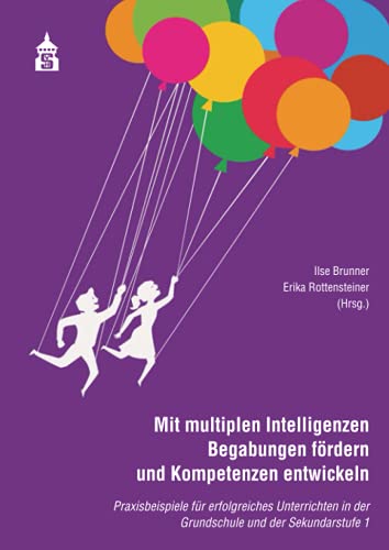 Mit multiplen Intelligenzen Begabungen fördern und Kompetenzen entwickeln: Praxisbeispile für erfolgreiches Unterrichten in der Grundschuzle und der ... in der Grundschule und Sekundarstufe I