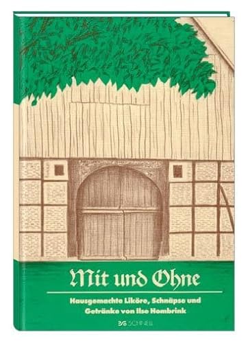 Mit und Ohne: Hausgemachte Liköre, Schnäpse und Getränke: Hausgemachte Liköre, Schnäpse und Getränke. Alte Familienrezepte in Generationen gehütet. Für junge, ältere und kranke Leute von Schnell Verlag