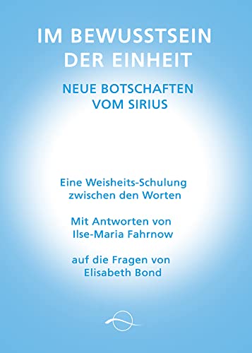 Im Bewusstsein der Einheit - Neue Botschaften vom Sirius: Eine Weisheitsschulung zwischen den Worten von Ilse-Maria Fahrnow auf die Fragen von Elisabeth Bond von LICHTWELLE-Verlag