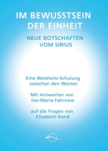 Im Bewusstsein der Einheit - Neue Botschaften vom Sirius: Eine Weisheitsschulung zwischen den Worten von Ilse-Maria Fahrnow auf die Fragen von Elisabeth Bond