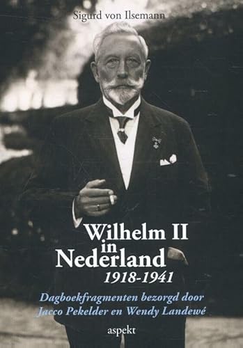 Wilhelm II in Nederland 1918-1941: Dagboekfragmenten bezorgd door Jacco Pekelder en Wendy Landewé von Aspekt B.V., Uitgeverij