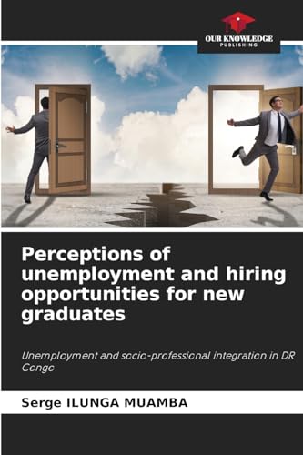 Perceptions of unemployment and hiring opportunities for new graduates: Unemployment and socio-professional integration in DR Congo von Our Knowledge Publishing