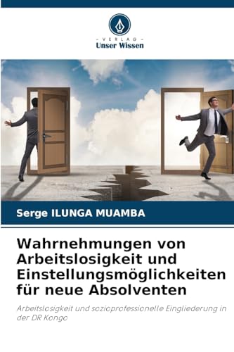 Wahrnehmungen von Arbeitslosigkeit und Einstellungsmöglichkeiten für neue Absolventen: Arbeitslosigkeit und sozioprofessionelle Eingliederung in der DR Kongo von Verlag Unser Wissen