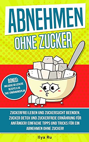 ABNEHMEN OHNE ZUCKER: Zuckerfrei leben und Zuckersucht beenden! Zuckerfreie Ernährung für Anfänger! Einfache Tipps und Tricks für ein Abnehmen ohne Zucker! (Bauchspeck Weg, Band 4)