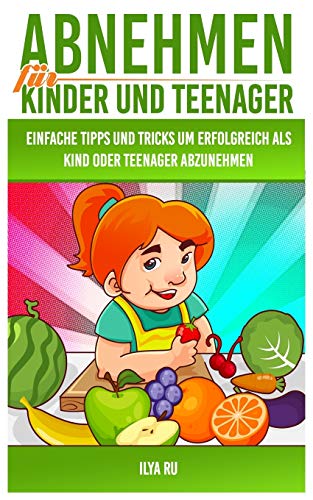 Abnehmen für Kinder und Teenager: Einfache Tipps und Tricks, um erfolgreich als Kind oder Teenager abzunehmen!