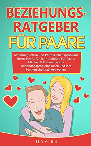 BEZIEHUNGSRATGEBER FÜR PAARE: Beziehung retten und Partnerschaftsprobleme lösen Schritt für Schritt erklärt. Für Paare die ihre Beziehungsprobleme lösen und ihre Partnerschaft stärken wollen. von Independently published