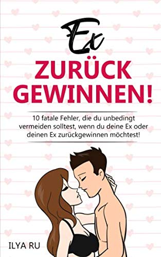 EX ZURÜCKGEWINNEN!: 10 fatale Fehler, die du unbedingt vermeiden solltest, wenn du deine Ex oder deinen Ex zurückgewinnen möchtest!