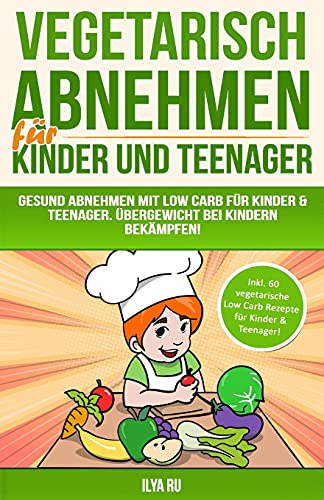 Vegetarisch Abnehmen Für Kinder & Teenager: Gesund abnehmen mit Low Carb für Kinder & Teenager. Übergewicht bei Kindern bekämpfen! (ABNEHMEN FÜR KINDER UND TEENAGER, Band 2)