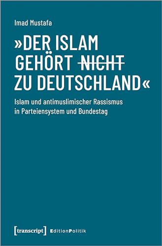 »Der Islam gehört (nicht) zu Deutschland«: Islam und antimuslimischer Rassismus in Parteiensystem und Bundestag (Edition Politik)