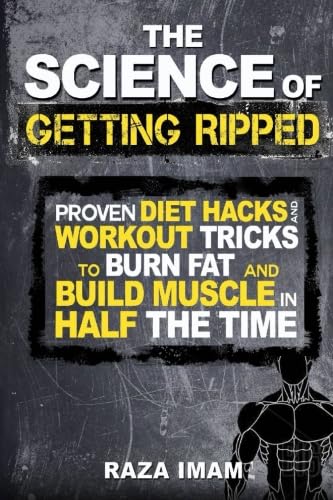 The Science of Getting Ripped: Proven Workout Hacks and Diet Tricks to Burn Fat and Build Muscle in Half the Time (Burn Fat, Build Muscle, Band 1)