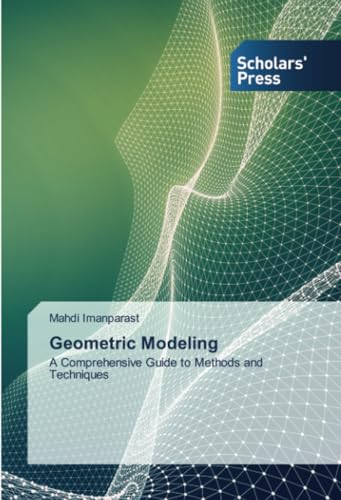 Geometric Modeling: A Comprehensive Guide to Methods and Techniques Geometric Modeling: A Comprehensive Guide to Methods and Techniques von Scholars' Press
