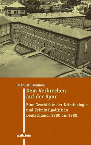 Dem Verbrechen auf der Spur: Eine Geschichte der Kriminologie und Kriminalpolitik in Deutschland 1880 bis 1980 (Moderne Zeit: Neue Forschungen zur ... des 19. und 20. Jahrhunderts) von Wallstein Verlag GmbH