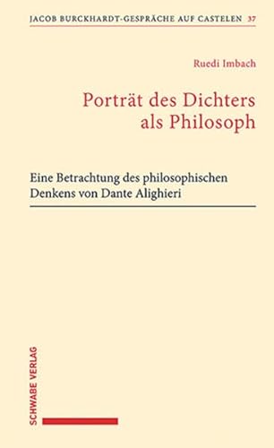 Porträt des Dichters als Philosoph: Eine Betrachtung des philosophischen Denkens von Dante Alighieri (Jacob Burckhardt-Gespräche auf Castelen)