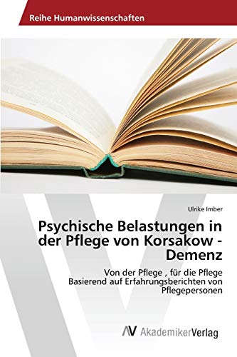 Psychische Belastungen in der Pflege von Korsakow - Demenz: Von der Pflege , für die Pflege Basierend auf Erfahrungsberichten von Pflegepersonen von AV Akademikerverlag