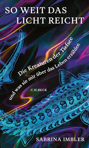 So weit das Licht reicht: Die Kreaturen der Tiefsee und was sie mir über das Leben erzählen von C.H.Beck