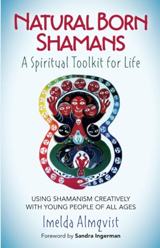 Natural Born Shamans - A Spiritual Toolkit for Life: Using Shamanism Creatively with Young People of All Ages