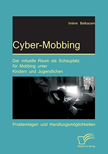 Cyber-Mobbing: Der virtuelle Raum als Schauplatz für Mobbing unter Kindern und Jugendlichen: Problemlagen und Handlungsmöglichkeiten Cyber-Mobbing: Der virtuelle Raum als Schauplatz für Mobbing unter Kindern und Jugendlichen: Problemlagen und Handlungsmöglichkeiten von Diplomica Verlag