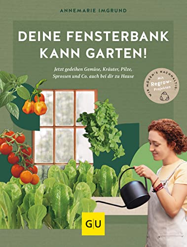 Deine Fensterbank kann Garten!: Jetzt gedeihen Gemüse, Kräuter, Pilze, Sprossen und Co. auch bei dir zu Hause. Wir mögen's nachhaltig: Mit Regrow-Projekten (GU Balkon)