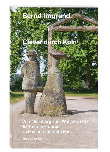 Clever durch Köln: Vom Weinberg zum Wallfahrtsort. 10 Themen-Touren zu Fuß und mit dem Rad: 10 Themen-Touren zu Fuß und mit dem Rad. Köln und seine ... Ausflugszielen und Geheimtipps