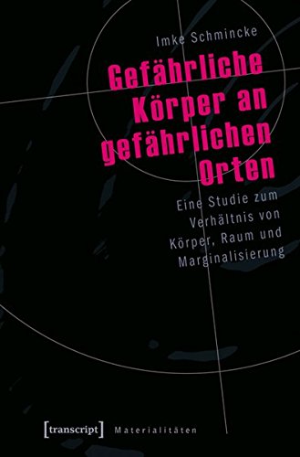 Gefährliche Körper an gefährlichen Orten: Eine Studie zum Verhältnis von Körper, Raum und Marginalisierung (Materialitäten) von transcript Verlag