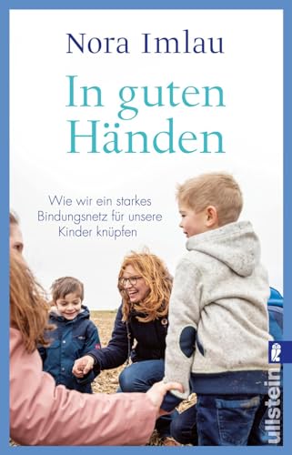 In guten Händen: Wie wir ein starkes Bindungsnetz für unsere Kinder knüpfen | Bestsellerautorin Nora Imlau über ein Thema, das alle Eltern beschäftigt von ULLSTEIN TASCHENBUCH