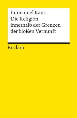 Die Religion innerhalb der Grenzen der bloßen Vernunft: Kant, Immanuel – Logik und Ethik – 1231 (Reclams Universal-Bibliothek)