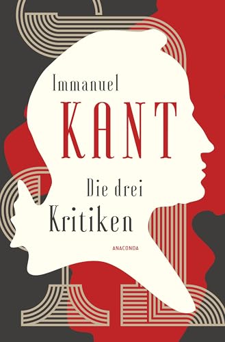 Die drei Kritiken - Kritik der reinen Vernunft. Kritik der praktischen Vernunft. Kritik der Urteilskraft von Anaconda Verlag