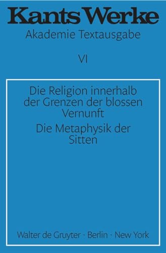 Akademie-Textausgabe, Bd.6, Die Religion innerhalb der Grenzen der bloßen Vernunft; Die Metaphysik der Sitten (Immanuel Kant: Werke, Band 6) von de Gruyter